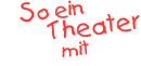 So ein          Theater            mit